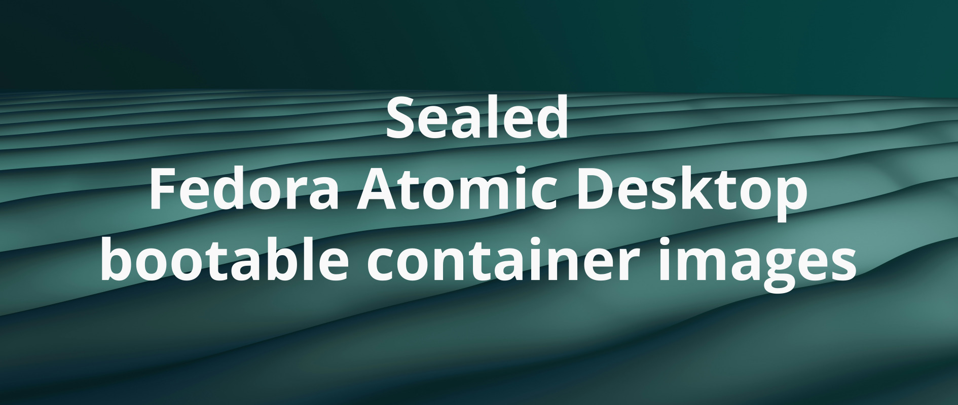 Sealed Fedora Atomic Desktop bootable container images